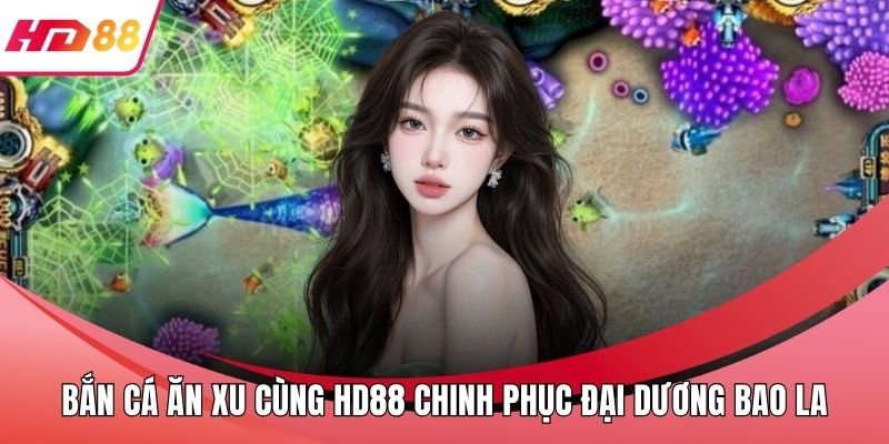 Bắn Cá Ăn Xu Cùng HD88 Chinh Phục Đại Dương Bao La