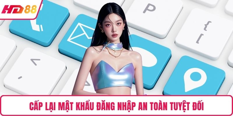 Cấp lại mật khẩu đăng nhập an toàn tuyệt đối
