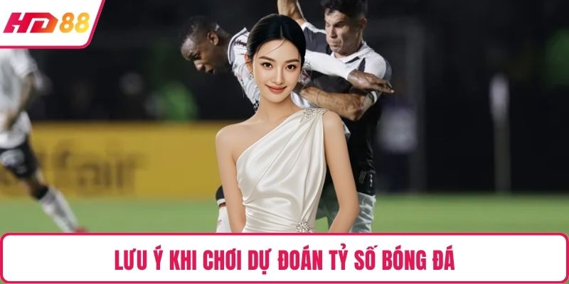 Lưu ý khi chơi dự đoán tỷ số bóng đá
