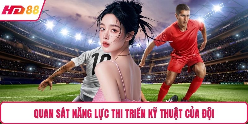 Quan sát năng lực thi triển kỹ thuật của đội