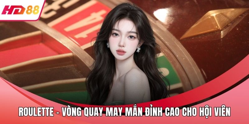Roulette - Vòng Quay May Mắn Đỉnh Cao Cho Hội Viên